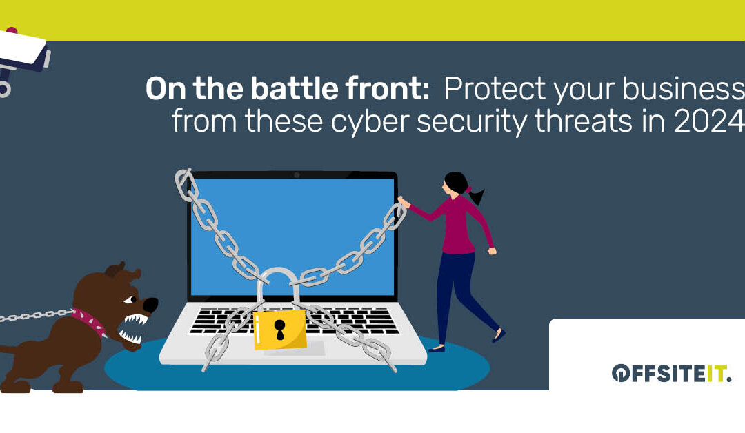 On The Battle Front: Protect Your Business From These Cyber Security Threats In 2024
