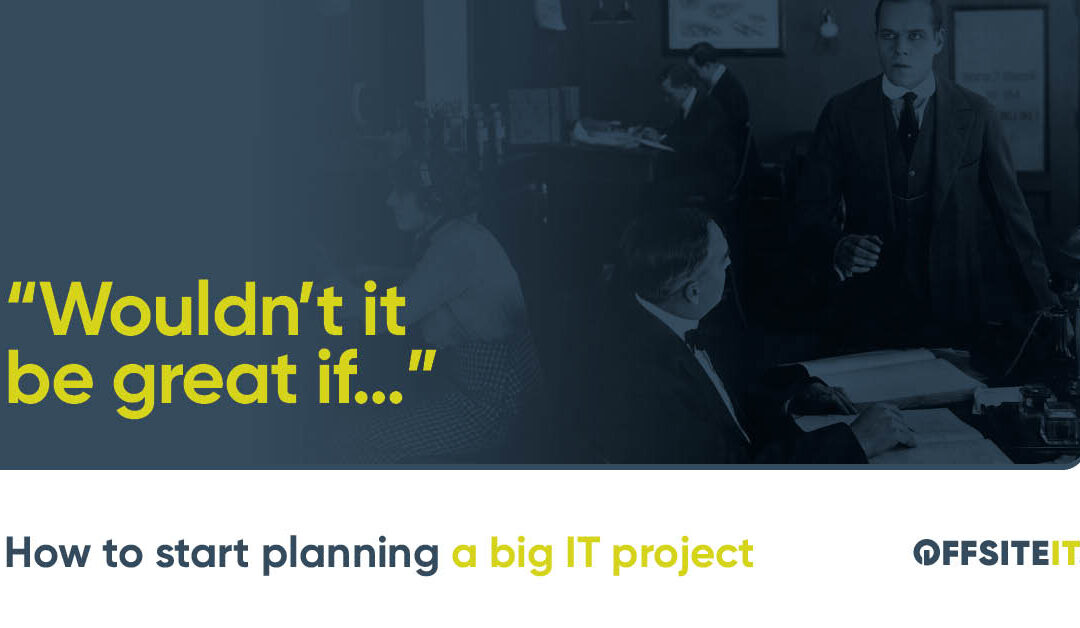 “Wouldn’t it Be Great If…” How To Start a Big IT Project